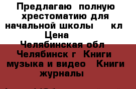 Предлагаю  полную хрестоматию для начальной школы(1-4 кл)  › Цена ­ 360 - Челябинская обл., Челябинск г. Книги, музыка и видео » Книги, журналы   